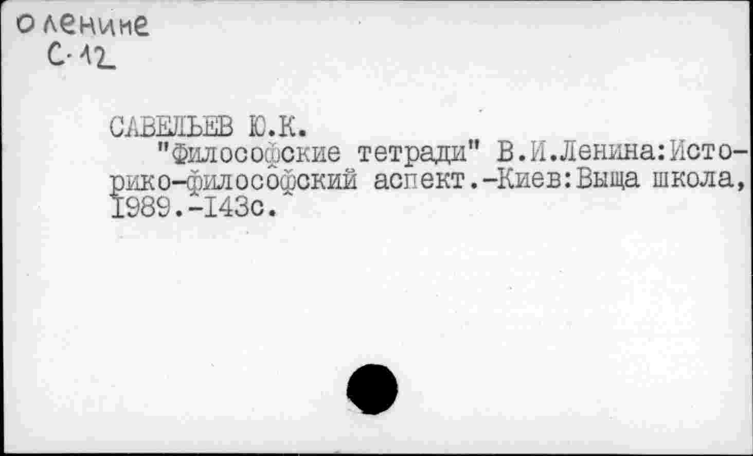 ﻿о лениие СМ2.
САВЕЛЬЕВ Ю.К.
"философские тетради" В.И.Ленина:Исто рико-фил о с офский аспект.-Киев:Выща школа 1989. -143с/